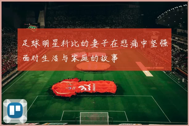 足球明星科比的妻子在悲痛中坚强面对生活与家庭的故事