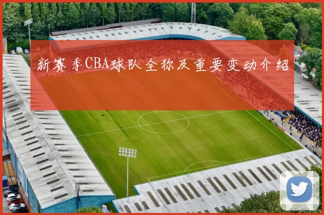 新赛季CBA球队全称及重要变动介绍
