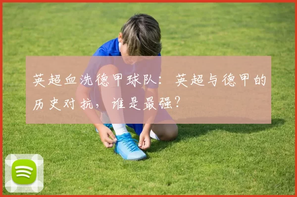 英超血洗德甲球队：英超与德甲的历史对抗，谁是最强？