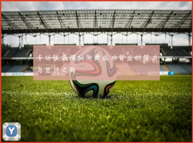 专访张磊揭秘街舞成功背后的努力与坚持之路