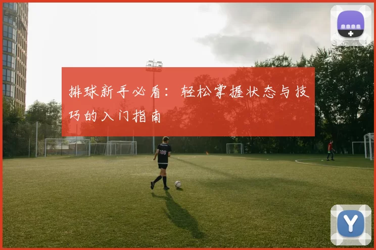 排球新手必看：轻松掌握状态与技巧的入门指南