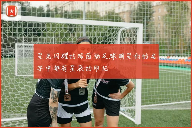 星光闪耀的绿茵场足球明星们的名字中都有星辰的印记
