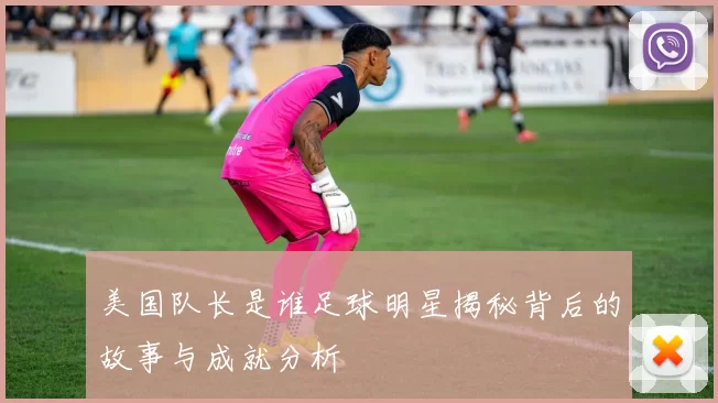 美国队长是谁足球明星揭秘背后的故事与成就分析