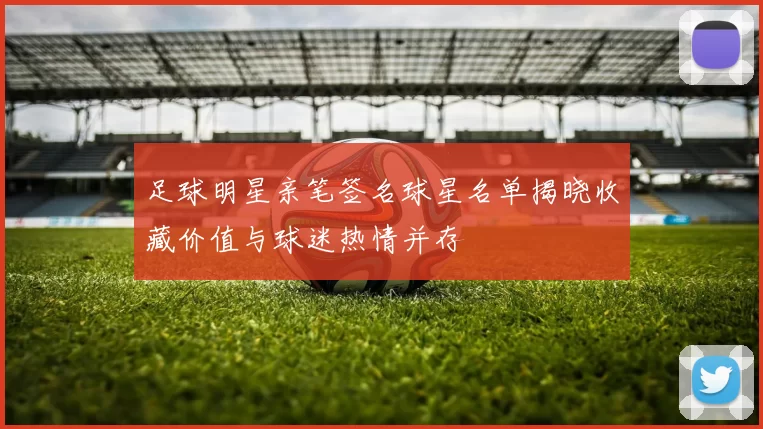 足球明星亲笔签名球星名单揭晓收藏价值与球迷热情并存