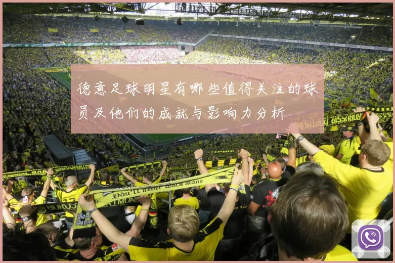 德意足球明星有哪些值得关注的球员及他们的成就与影响力分析