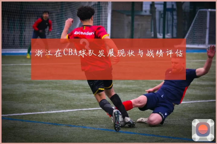 浙江在CBA球队发展现状与战绩评估