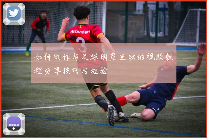 如何制作与足球明星互动的视频教程分享技巧与经验