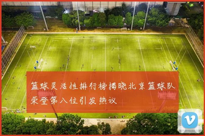 篮球灵活性排行榜揭晓北京篮球队荣登第八位引发热议
