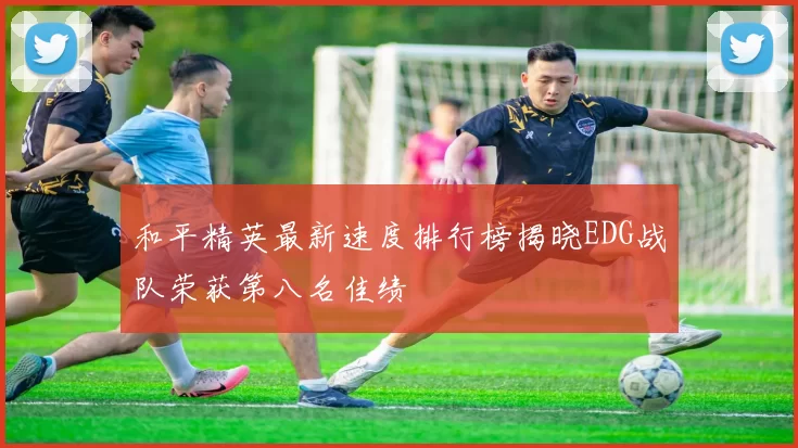 和平精英最新速度排行榜揭晓EDG战队荣获第八名佳绩
