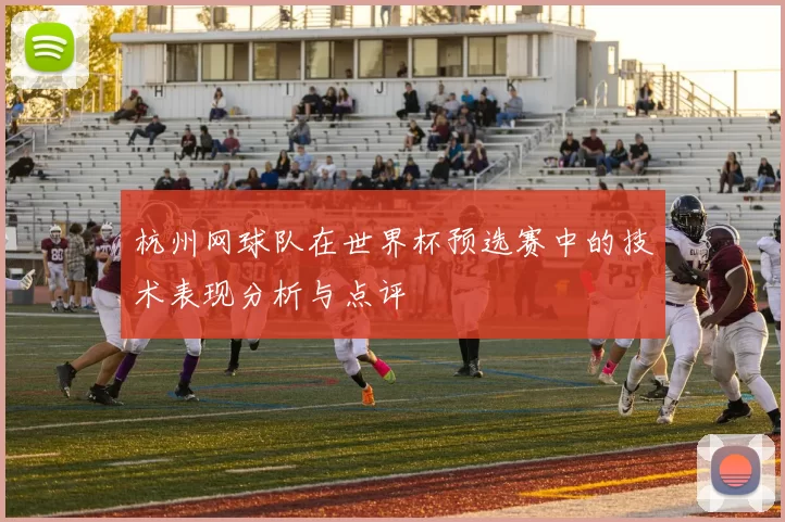 杭州网球队在世界杯预选赛中的技术表现分析与点评