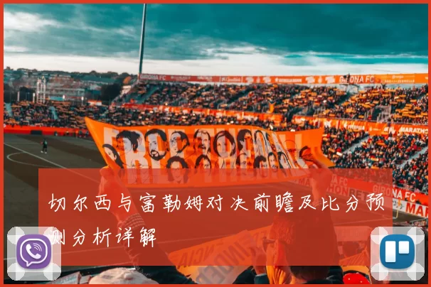 切尔西与富勒姆对决前瞻及比分预测分析详解