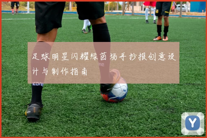 足球明星闪耀绿茵场手抄报创意设计与制作指南