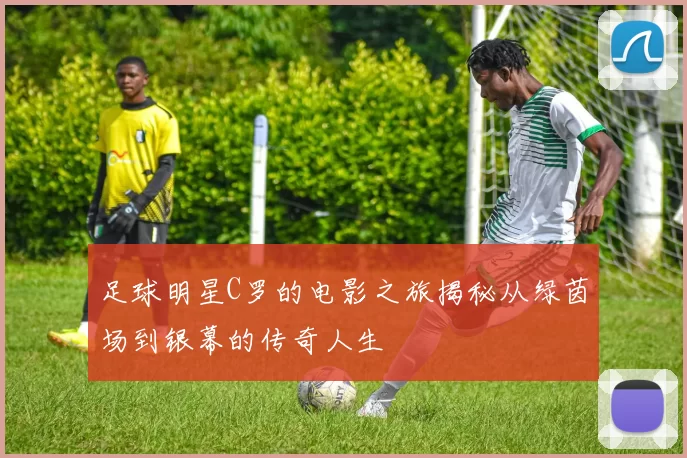 足球明星C罗的电影之旅揭秘从绿茵场到银幕的传奇人生