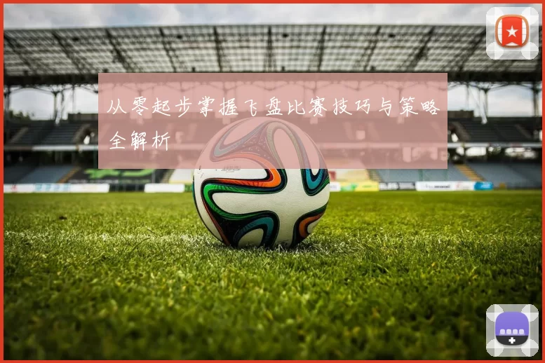 从零起步掌握飞盘比赛技巧与策略全解析