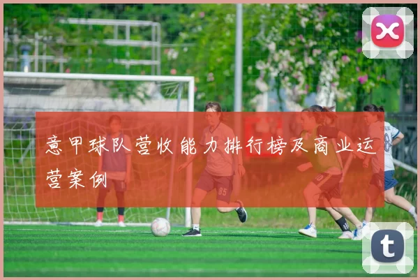 意甲球队营收能力排行榜及商业运营案例