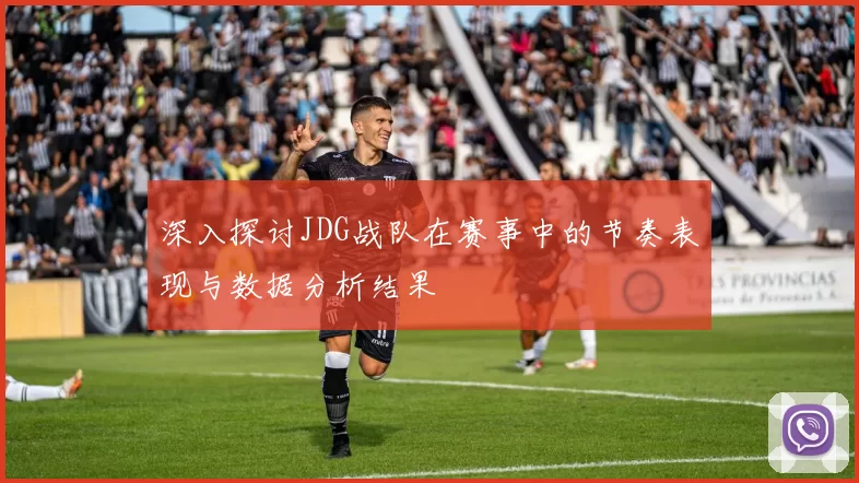 深入探讨JDG战队在赛事中的节奏表现与数据分析结果
