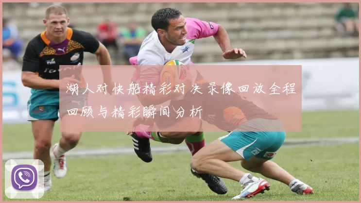 湖人对快船精彩对决录像回放全程回顾与精彩瞬间分析