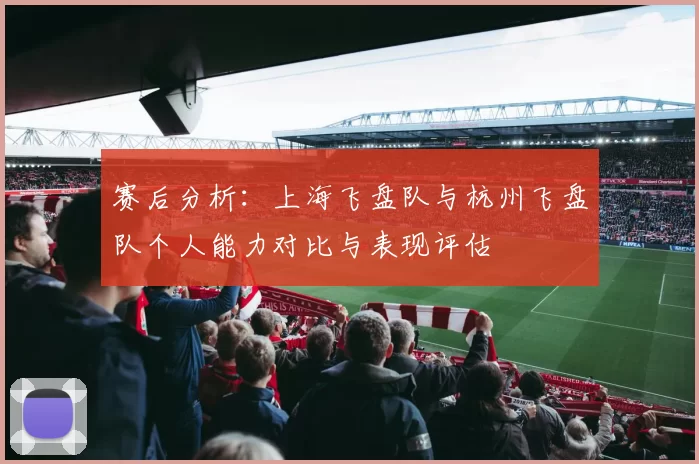 赛后分析：上海飞盘队与杭州飞盘队个人能力对比与表现评估
