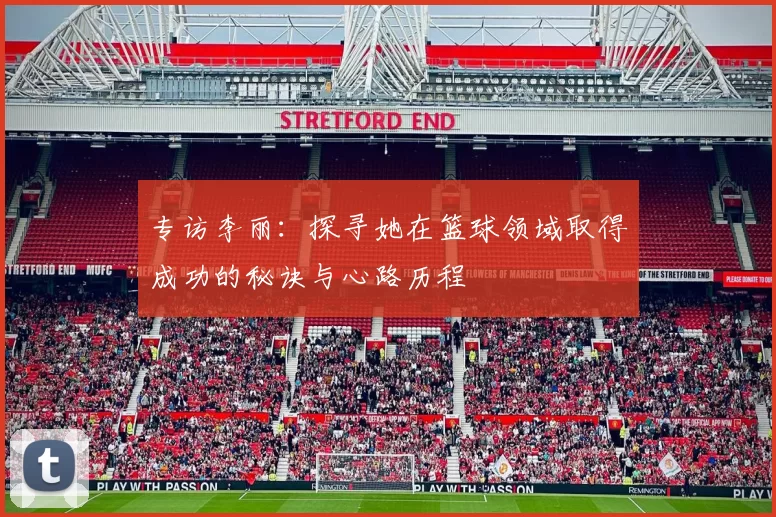 专访李丽：探寻她在篮球领域取得成功的秘诀与心路历程