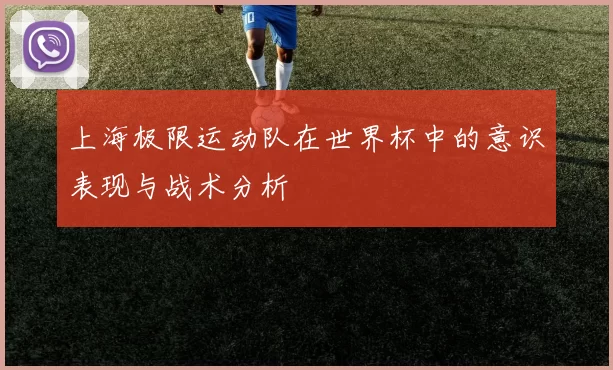 上海极限运动队在世界杯中的意识表现与战术分析