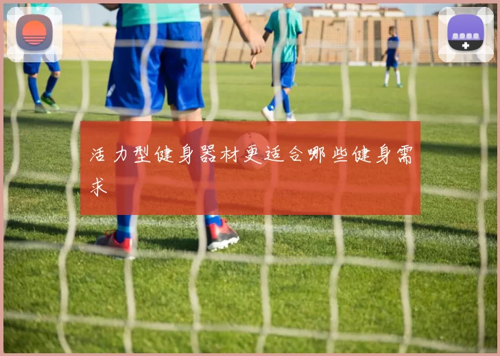 活力型健身器材更适合哪些健身需求