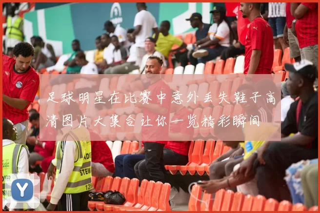 足球明星在比赛中意外丢失鞋子高清图片大集合让你一览精彩瞬间