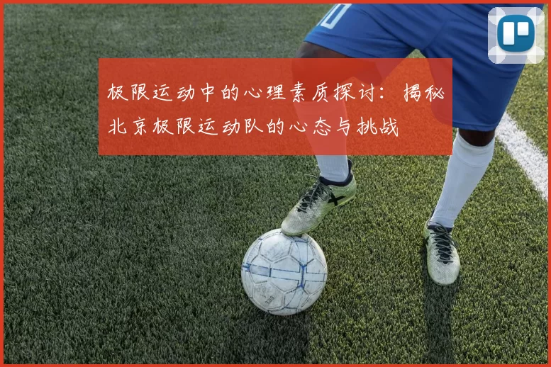 极限运动中的心理素质探讨：揭秘北京极限运动队的心态与挑战