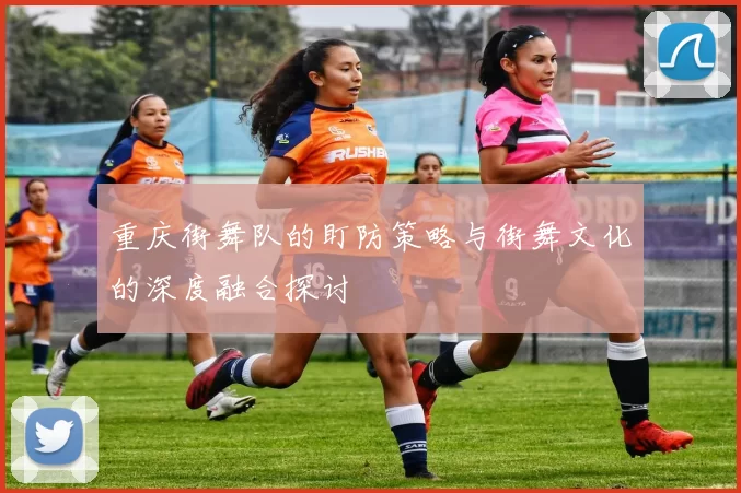 重庆街舞队的盯防策略与街舞文化的深度融合探讨