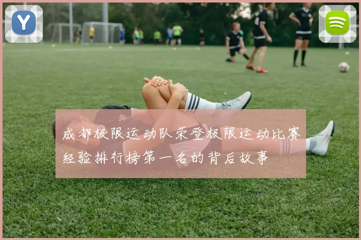 成都极限运动队荣登极限运动比赛经验排行榜第一名的背后故事