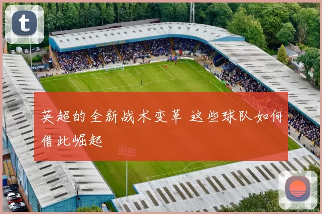 英超的全新战术变革 这些球队如何借此崛起