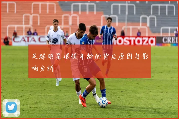 足球明星退役年龄的背后原因与影响分析