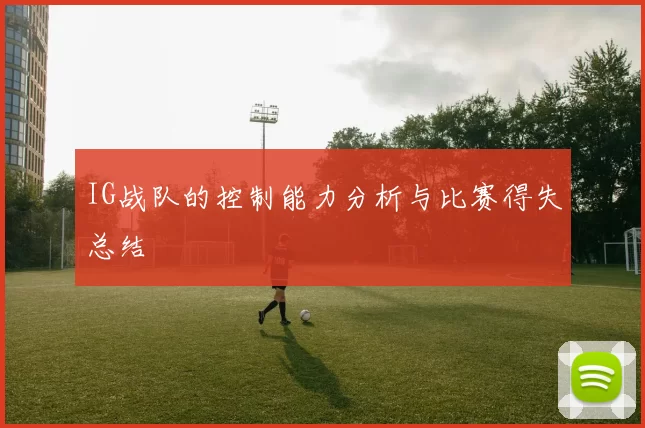 IG战队的控制能力分析与比赛得失总结