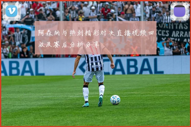 阿森纳与热刺精彩对决直播视频回放及赛后分析分享