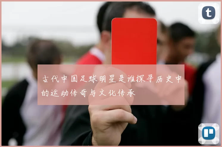 古代中国足球明星是谁探寻历史中的运动传奇与文化传承