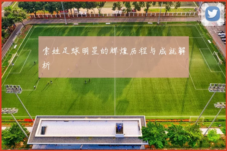 索姓足球明星的辉煌历程与成就解析