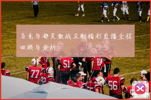 马竞与都灵激战正酣精彩直播全程回顾与分析