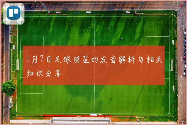 1月7日足球明星的发音解析与相关知识分享