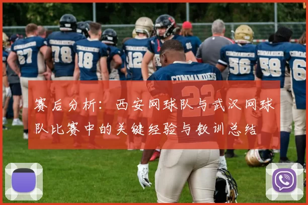 赛后分析：西安网球队与武汉网球队比赛中的关键经验与教训总结