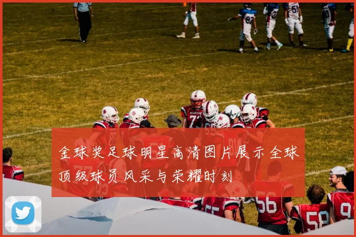 金球奖足球明星高清图片展示全球顶级球员风采与荣耀时刻