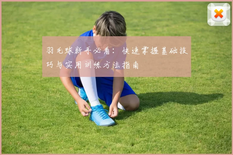 羽毛球新手必看：快速掌握基础技巧与实用训练方法指南