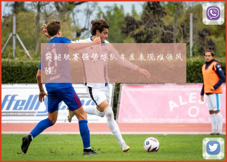 英超联赛强势球队年度表现谁领风骚