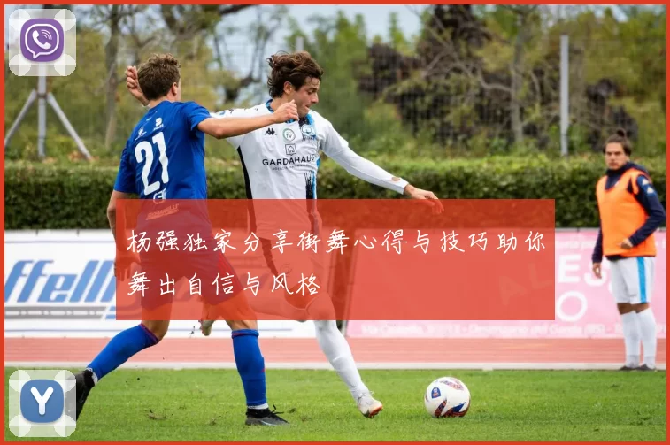 杨强独家分享街舞心得与技巧助你舞出自信与风格