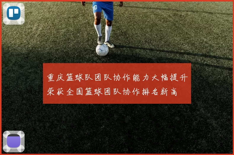 重庆篮球队团队协作能力大幅提升荣获全国篮球团队协作排名新高