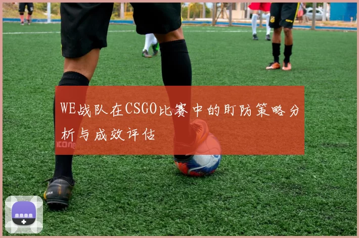 WE战队在CSGO比赛中的盯防策略分析与成效评估