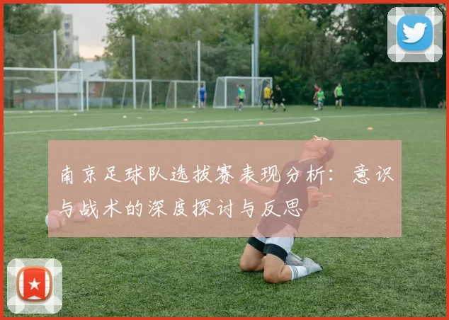 南京足球队选拔赛表现分析：意识与战术的深度探讨与反思