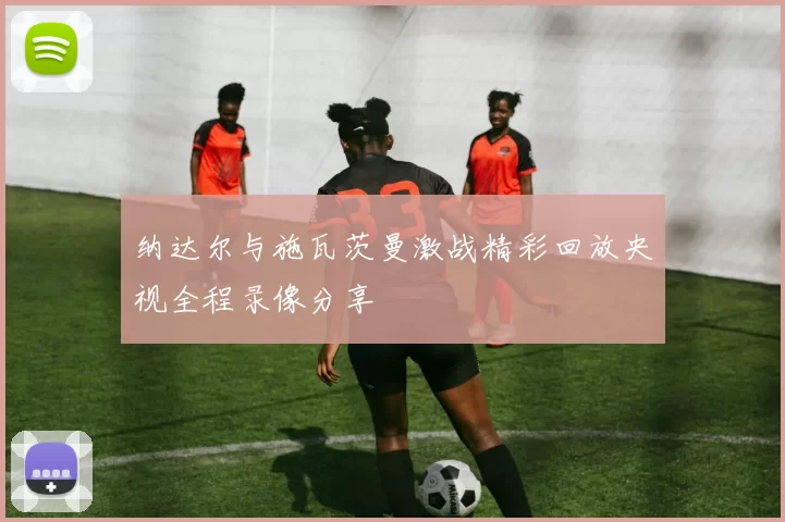 纳达尔与施瓦茨曼激战精彩回放央视全程录像分享
