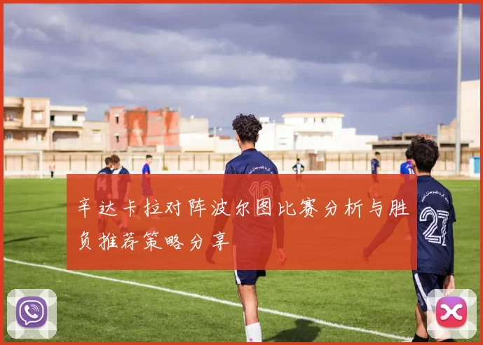 辛达卡拉对阵波尔图比赛分析与胜负推荐策略分享