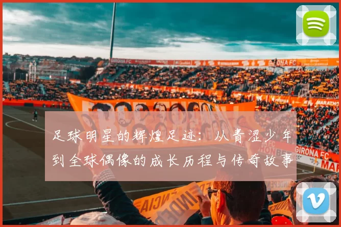 足球明星的辉煌足迹：从青涩少年到全球偶像的成长历程与传奇故事