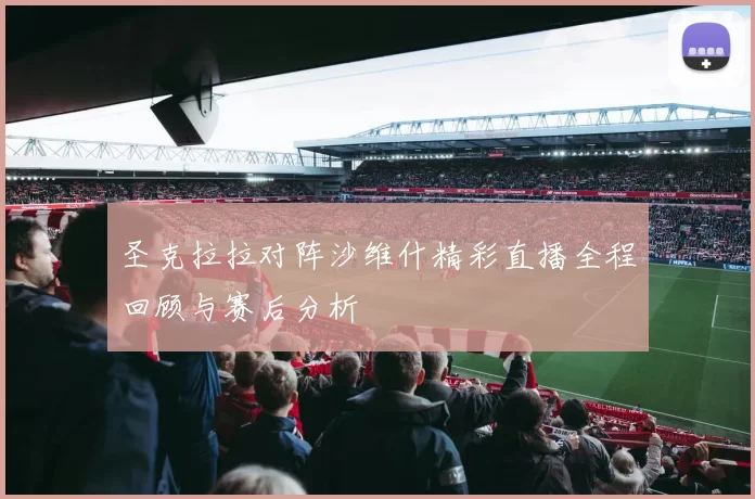 圣克拉拉对阵沙维什精彩直播全程回顾与赛后分析