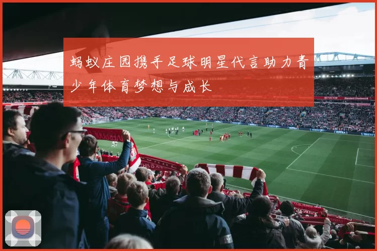 蚂蚁庄园携手足球明星代言助力青少年体育梦想与成长